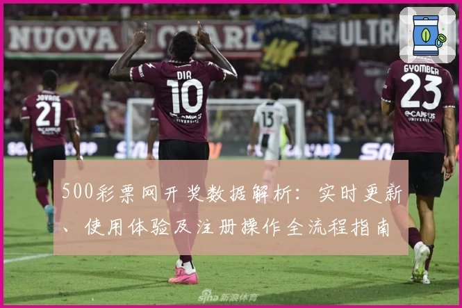 500彩票网开奖数据解析：实时更新、使用体验及注册操作全流程指南
