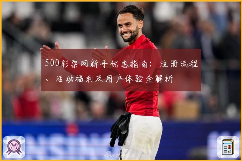 500彩票网新手优惠指南：注册流程、活动福利及用户体验全解析