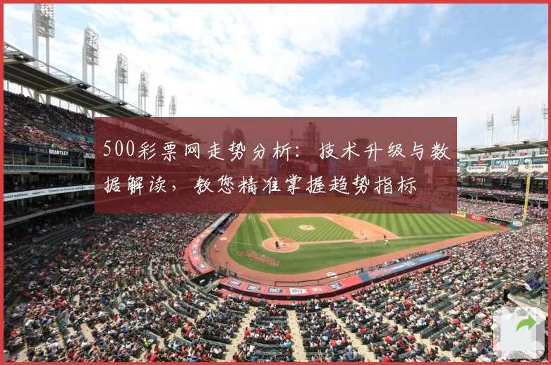 500彩票网走势分析：技术升级与数据解读，教您精准掌握趋势指标