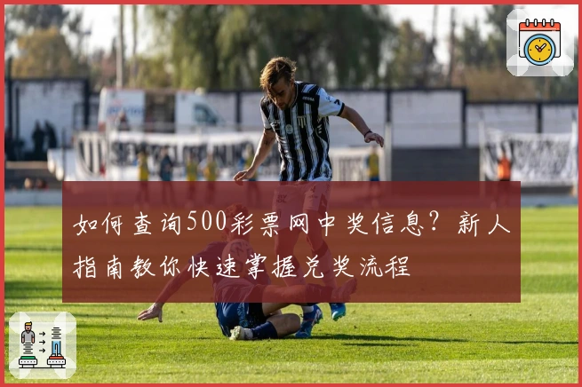 如何查询500彩票网中奖信息？新人指南教你快速掌握兑奖流程