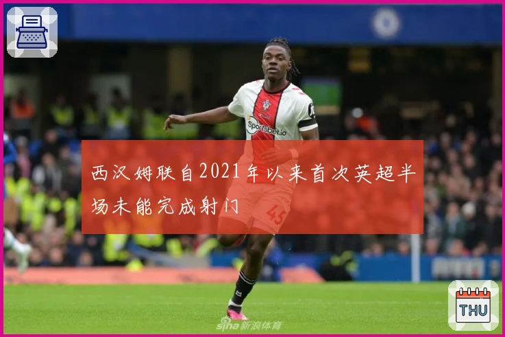 西汉姆联自2021年以来首次英超半场未能完成射门