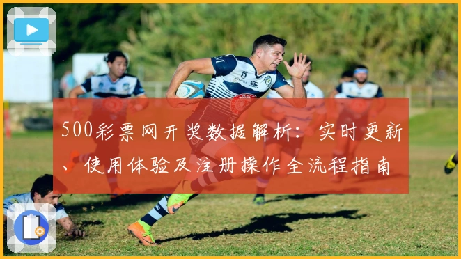 500彩票网开奖数据解析：实时更新、使用体验及注册操作全流程指南