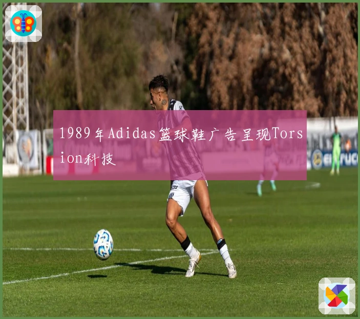 1989年Adidas篮球鞋广告呈现Torsion科技