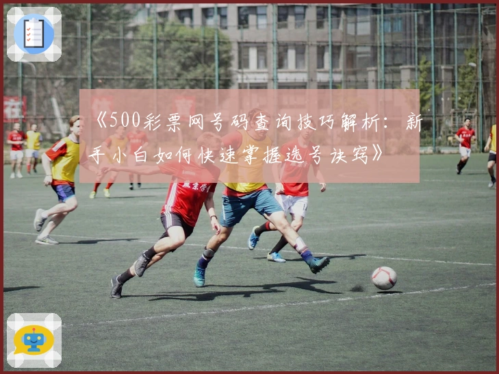 《500彩票网号码查询技巧解析：新手小白如何快速掌握选号诀窍》