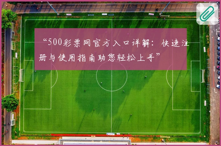 “500彩票网官方入口详解：快速注册与使用指南助您轻松上手”