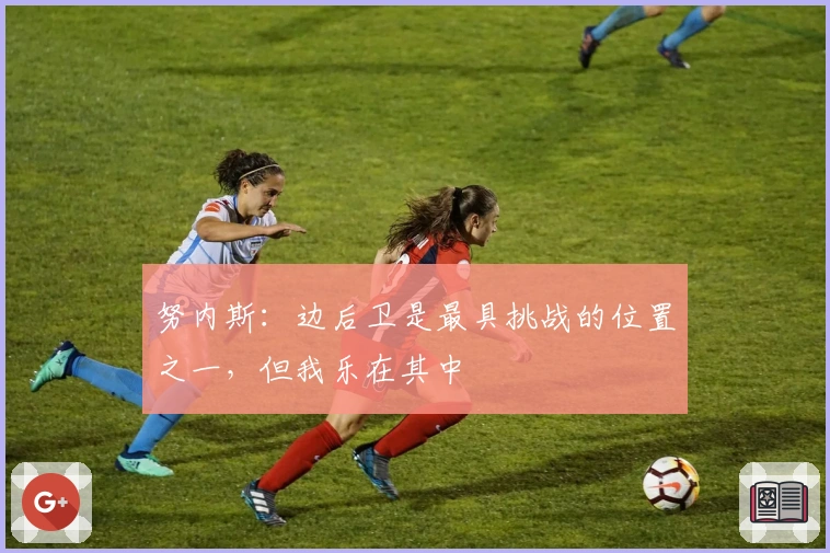 努内斯：边后卫是最具挑战的位置之一，但我乐在其中