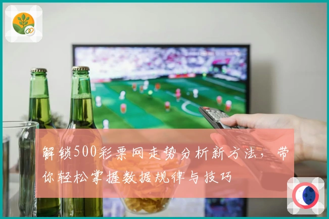 解锁500彩票网走势分析新方法，带你轻松掌握数据规律与技巧