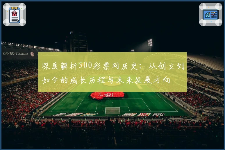 深度解析500彩票网历史：从创立到如今的成长历程与未来发展方向