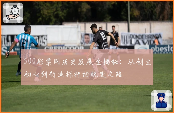 500彩票网历史发展全揭秘：从创立初心到行业标杆的蜕变之路