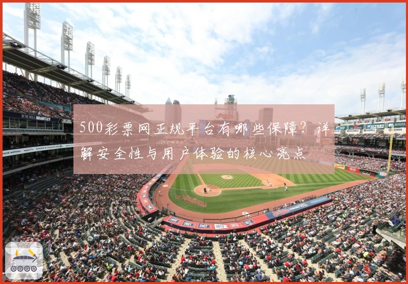500彩票网正规平台有哪些保障?详解安全性与用户体验的核心亮点