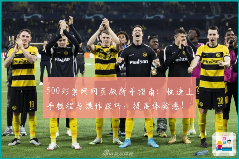 500彩票网网页版新手指南：快速上手教程与操作技巧，提高体验感！