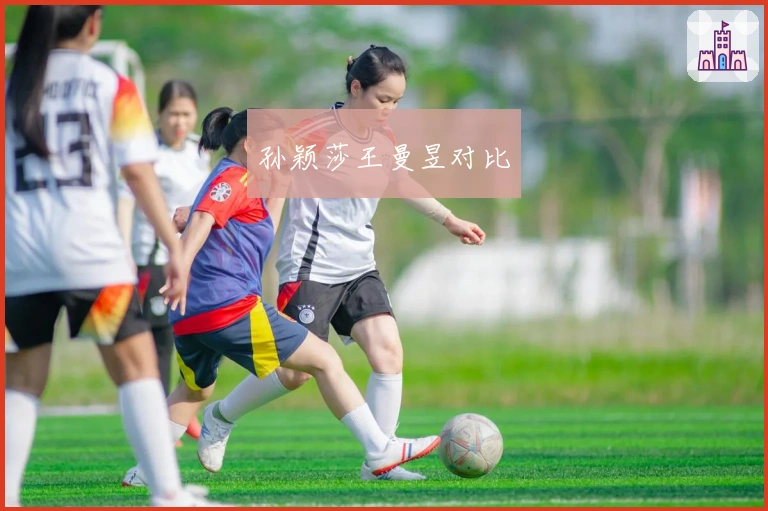 孙颖莎王曼昱对比