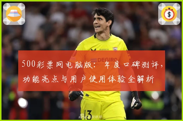 500彩票网电脑版：年度口碑测评，功能亮点与用户使用体验全解析
